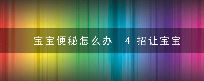 宝宝便秘怎么办 4招让宝宝的便秘不再难解